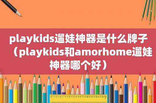 playkids遛娃神器是什么牌子（playkids和amorhome遛娃神器哪个好）