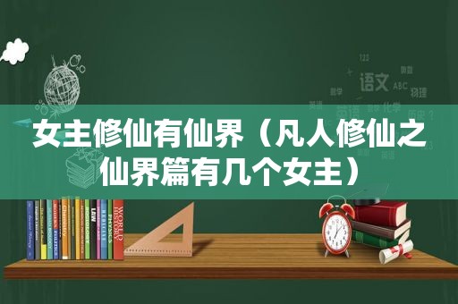 女主修仙有仙界（凡人修仙之仙界篇有几个女主）