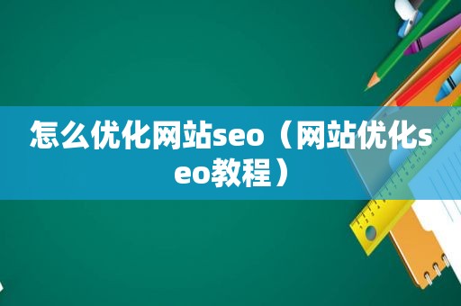 怎么优化网站seo（网站优化seo教程）