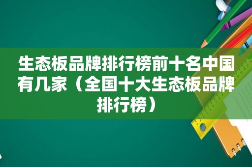 生态板品牌排行榜前十名中国有几家（全国十大生态板品牌排行榜）