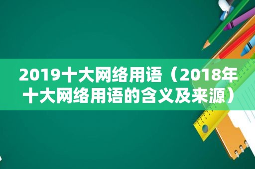 2019十大网络用语（2018年十大网络用语的含义及来源）