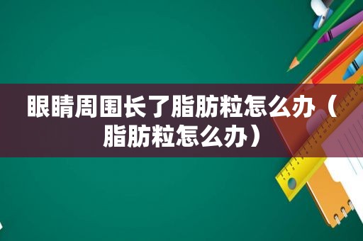 眼睛周围长了脂肪粒怎么办（脂肪粒怎么办）