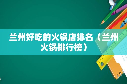  *** 好吃的火锅店排名（ *** 火锅排行榜）