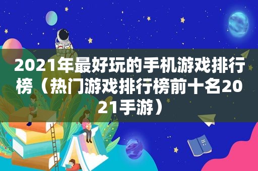 2021年最好玩的手机游戏排行榜（热门游戏排行榜前十名2021手游）