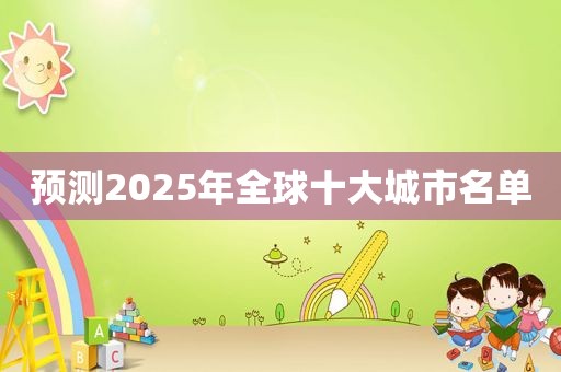 预测2025年全球十大城市名单