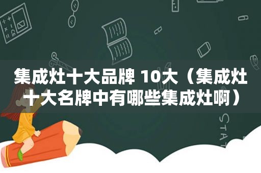 集成灶十大品牌 10大（集成灶十大名牌中有哪些集成灶啊）