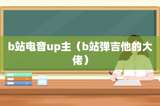 b站电音up主（b站弹吉他的大佬）