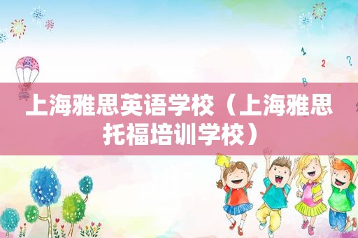 上海雅思英语学校（上海雅思托福培训学校）