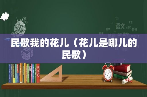 民歌我的花儿（花儿是哪儿的民歌）