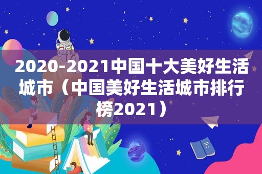 2020-2021中国十大美好生活城市（中国美好生活城市排行榜2021）