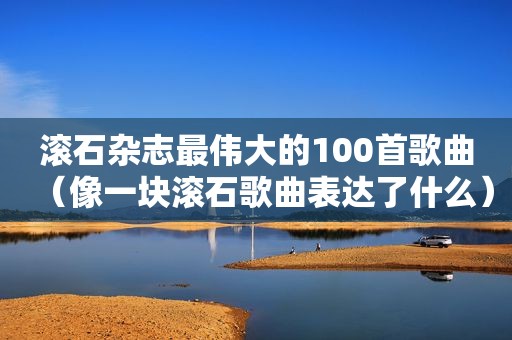 滚石杂志最伟大的100首歌曲（像一块滚石歌曲表达了什么）