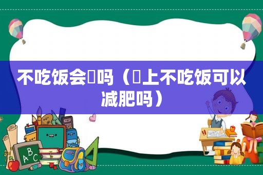 不吃饭会廋吗（睌上不吃饭可以减肥吗）