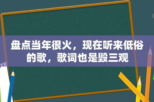 盘点当年很火，现在听来低俗的歌，歌词也是毁三观