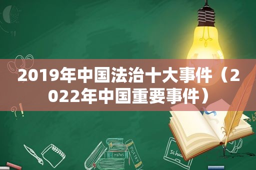 2019年中国法治十大事件（2022年中国重要事件）