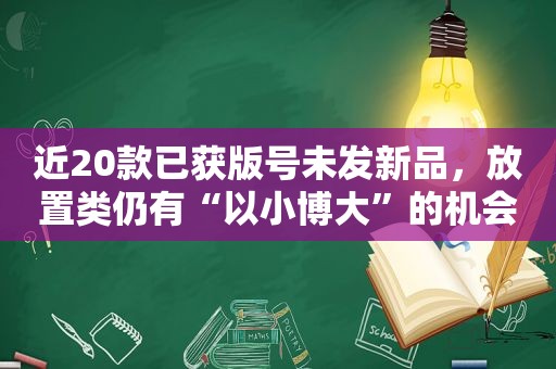 近20款已获版号未发新品，放置类仍有“以小博大”的机会