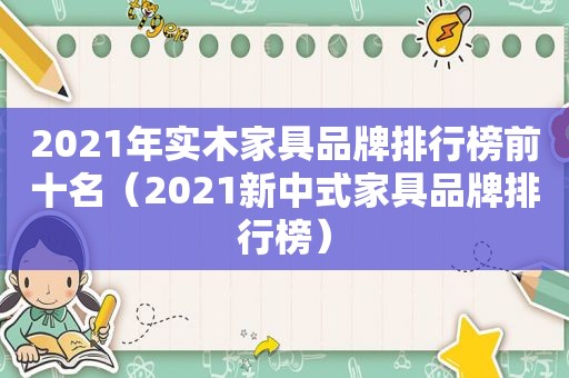 2021年实木家具品牌排行榜前十名（2021新中式家具品牌排行榜）