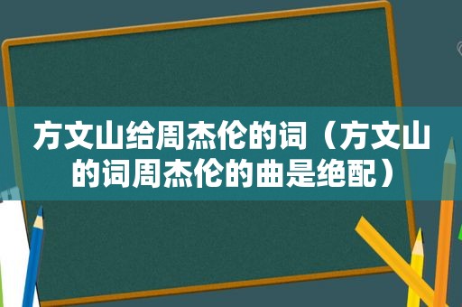 方文山给周杰伦的词（方文山的词周杰伦的曲是绝配）