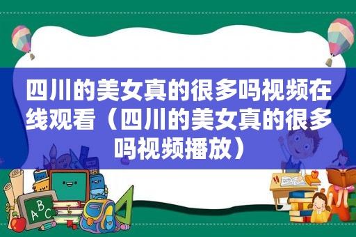 四川的美女真的很多吗视频在线观看（四川的美女真的很多吗视频播放）