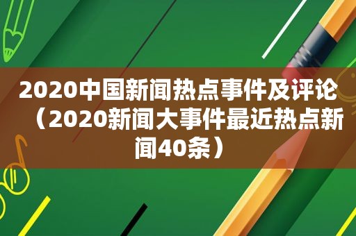 2020中国新闻热点事件及评论（2020新闻大事件最近热点新闻40条）