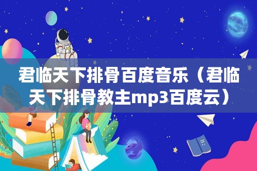 君临天下排骨百度音乐（君临天下排骨教主mp3百度云）