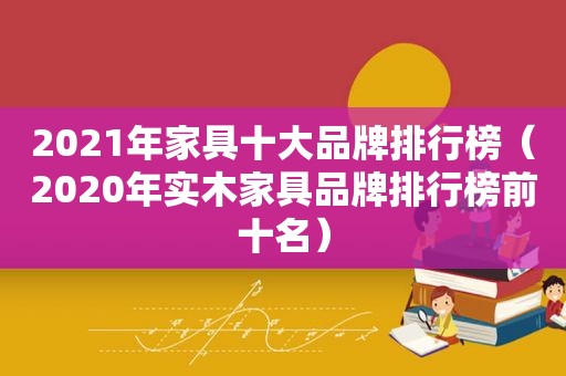 2021年家具十大品牌排行榜（2020年实木家具品牌排行榜前十名）