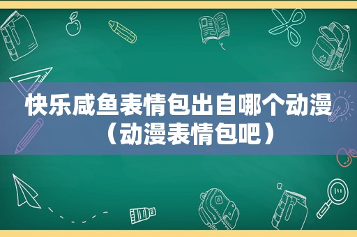 快乐咸鱼表情包出自哪个动漫（动漫表情包吧）