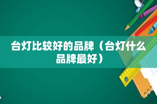 台灯比较好的品牌（台灯什么品牌最好）