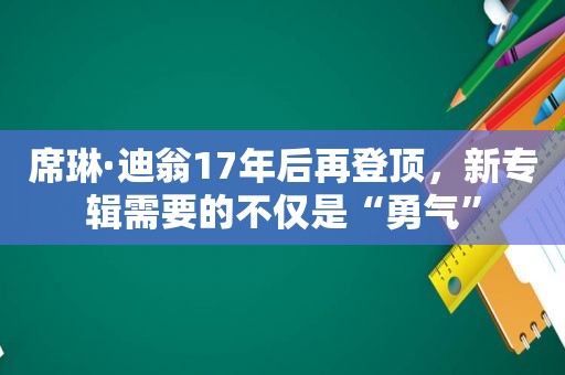 席琳·迪翁17年后再登顶，新专辑需要的不仅是“勇气”