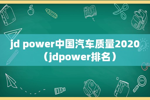 jd power中国汽车质量2020（jdpower排名）