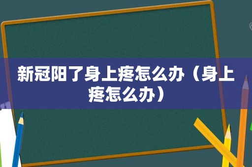 新冠阳了身上疼怎么办（身上疼怎么办）