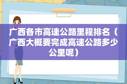 广西各市高速公路里程排名（广西大概要完成高速公路多少公里呢）