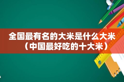 全国最有名的大米是什么大米（中国最好吃的十大米）