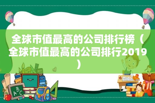 全球市值最高的公司排行榜（全球市值最高的公司排行2019）