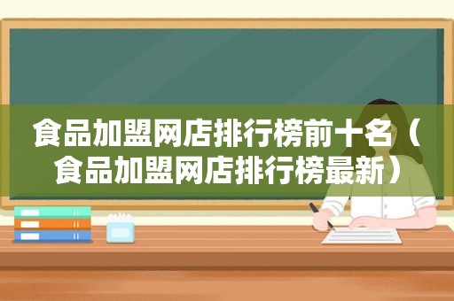 食品加盟网店排行榜前十名（食品加盟网店排行榜最新）