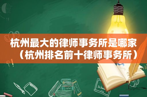 杭州最大的律师事务所是哪家（杭州排名前十律师事务所）