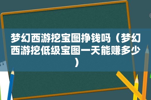 梦幻西游挖宝图挣钱吗（梦幻西游挖低级宝图一天能赚多少）