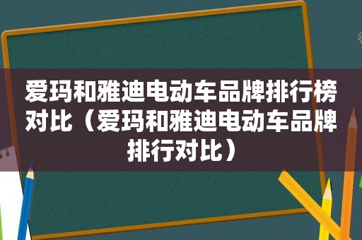 爱玛和雅迪电动车品牌排行榜对比（爱玛和雅迪电动车品牌排行对比）