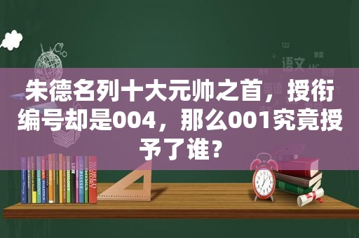 朱德名列十大元帅之首，授衔编号却是004，那么001究竟授予了谁？