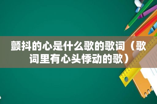 颤抖的心是什么歌的歌词（歌词里有心头悸动的歌）