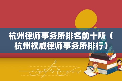 杭州律师事务所排名前十所（杭州权威律师事务所排行）