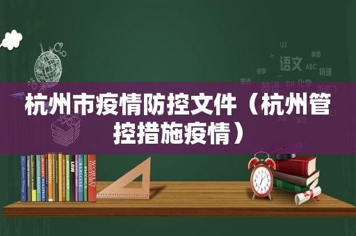 杭州市疫情防控文件（杭州管控措施疫情）