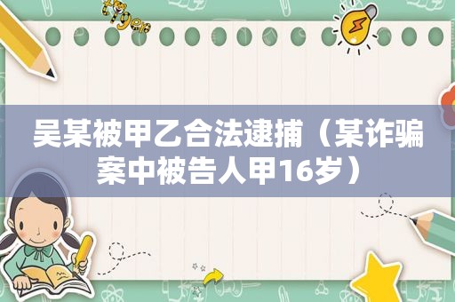 吴某被甲乙合法逮捕（某诈骗案中被告人甲16岁）  第1张