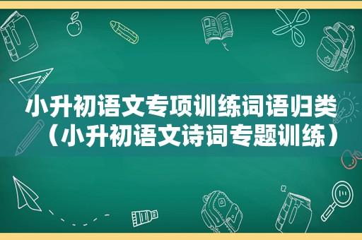 小升初语文专项训练词语归类（小升初语文诗词专题训练）