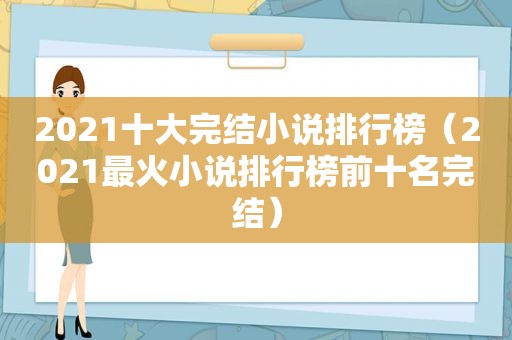 2021十大完结小说排行榜（2021最火小说排行榜前十名完结）