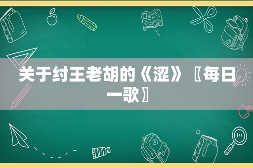 关于纣王老胡的《涩》〖每日一歌〗