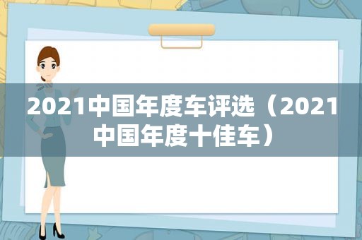 2021中国年度车评选（2021中国年度十佳车）