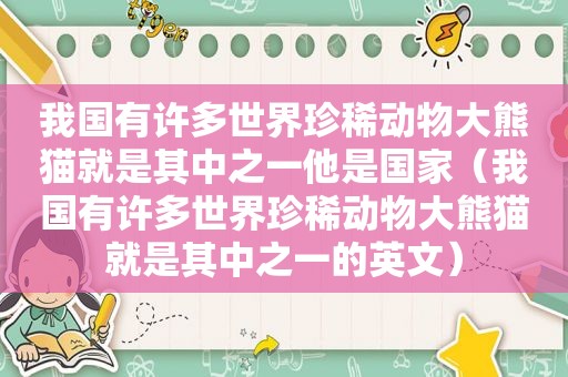 我国有许多世界珍稀动物大熊猫就是其中之一他是国家（我国有许多世界珍稀动物大熊猫就是其中之一的英文）