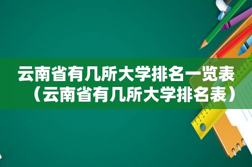 云南省有几所大学排名一览表（云南省有几所大学排名表）