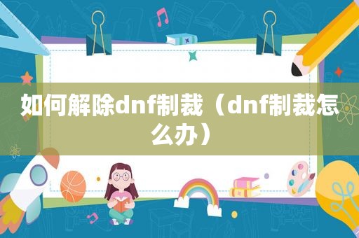 如何解除dnf制裁（dnf制裁怎么办）