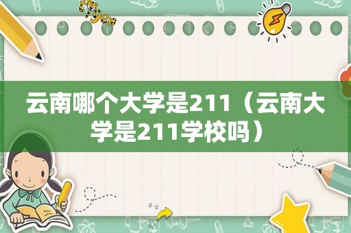 云南哪个大学是211（云南大学是211学校吗）